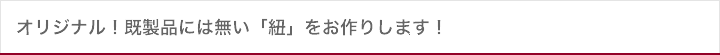 組紐の製造・販売・サンプル　「オリジナル！」